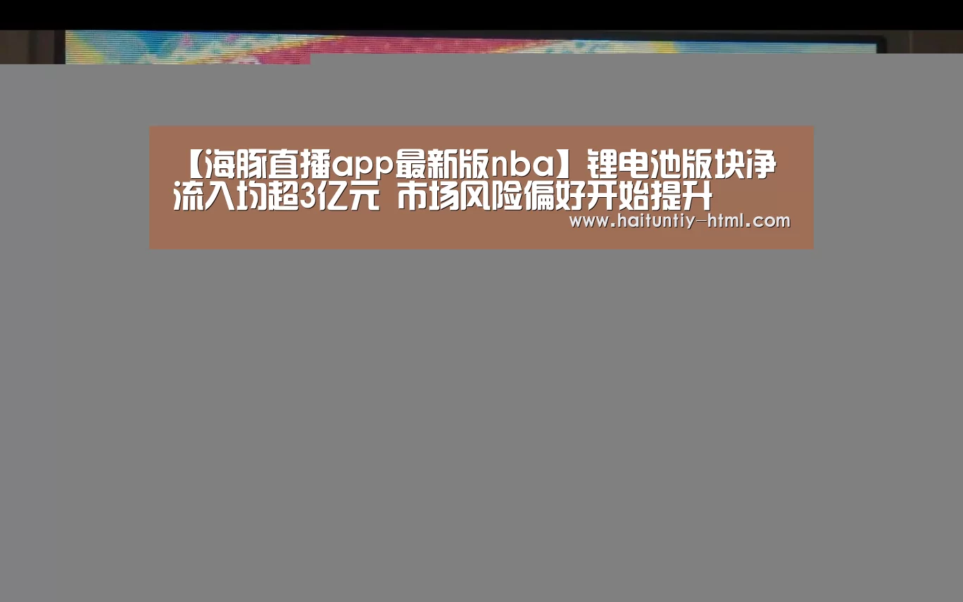 【海豚直播app最新版nba】锂电池版块净流入均超3亿元 市场风险偏好开始提升(图2) 海豚直播nba直播免费观看