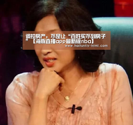 调控房产,不是让“百姓买不到房子”【海豚直播app最新版nba】(图2) 海豚直播体育
