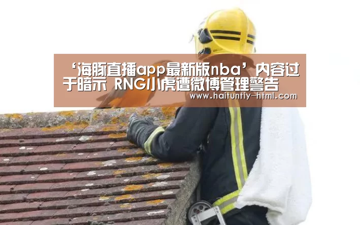 ‘海豚直播app最新版nba’内容过于暗示 RNG小虎遭微博管理警告(图2) 海豚直播app最新版nba