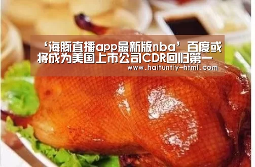 ‘海豚直播app最新版nba’百度或将成为美国上市公司CDR回归第一股(图1) 海豚直播nba直播免费观看