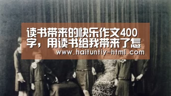 读书带来的快乐作文400字,用读书给我带来了怎样的快乐的作文400字【海豚直播a