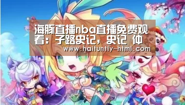 海豚直播nba直播免费观看：子路史记，史记 仲尼弟子列传 子路 南山之竹 文言文
