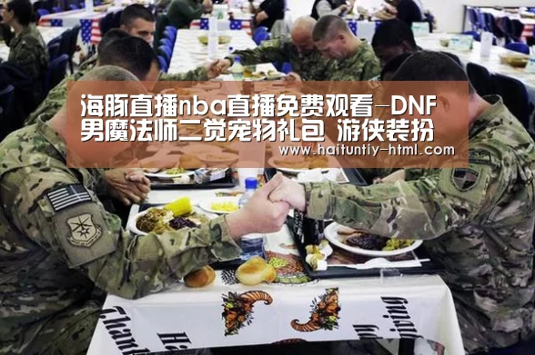 海豚直播nba直播免费观看-DNF男魔法师二觉宠物礼包 游侠装扮套装(图3) 海豚直播nba直播免费观看
