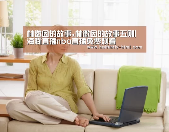 林徽因的故事,林徽因的故事五则|海豚直播nba直播免费观看